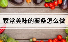 家常美味的薯条怎么做家常薯条的简单做法
